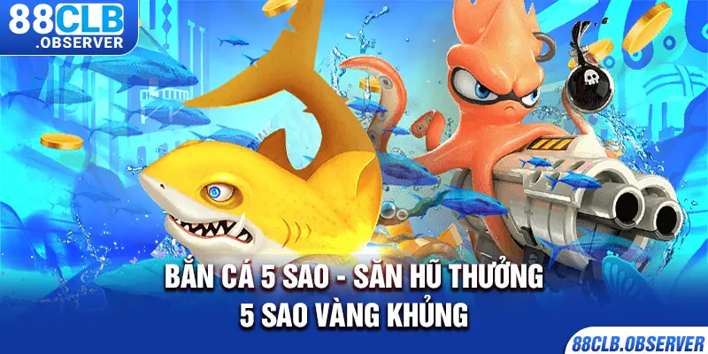 Bắn Cá 5 Sao - Săn Hũ Thưởng 5 Sao Vàng Khủng