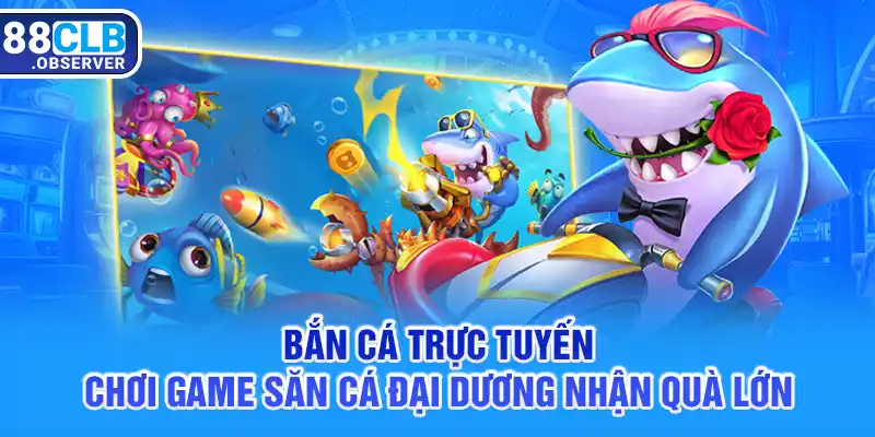 Bắn Cá Trực Tuyến - Chơi Game Săn Cá Đại Dương Nhận Quà Lớn
