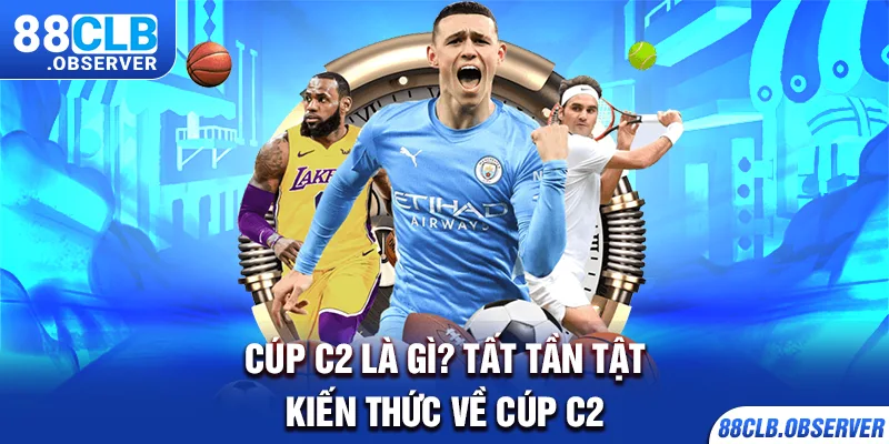 Cúp C2 Là Gì? Tất Tần Tật Kiến Thức Về Cúp C2