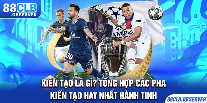 Kiến Tạo Là Gì? Tổng Hợp Các Pha Kiến Tạo Hay Nhất Hành Tinh