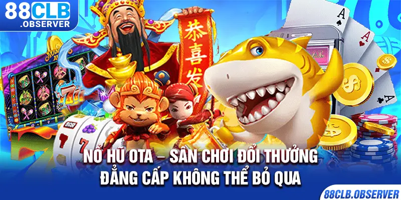 Nổ Hũ OTA – Sân Chơi Đổi Thưởng Đẳng Cấp Không Thể Bỏ Qua