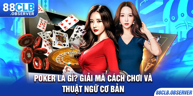 Poker Là Gì? Giải Mã Cách Chơi Và Thuật Ngữ Cơ Bản